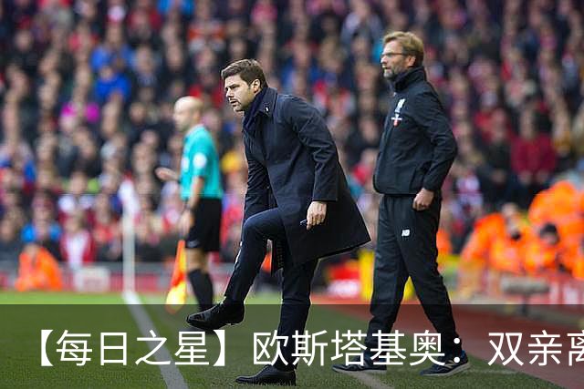 【每日之星】欧斯塔基奥：双亲离世重伤归来 绝杀制造荣誉时刻