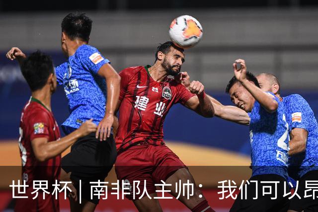 世界杯 | 南非队主帅：我们可以昂着头离开