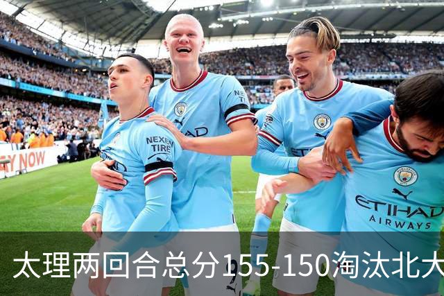 太理两回合总分155-150淘汰北大 段成果21分 邓奕豪空砍24+8