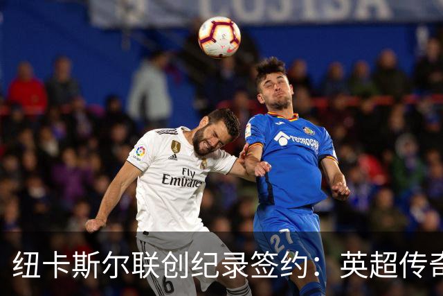 纽卡斯尔联创纪录签约：英超传奇、289球射手与本地英雄齐聚