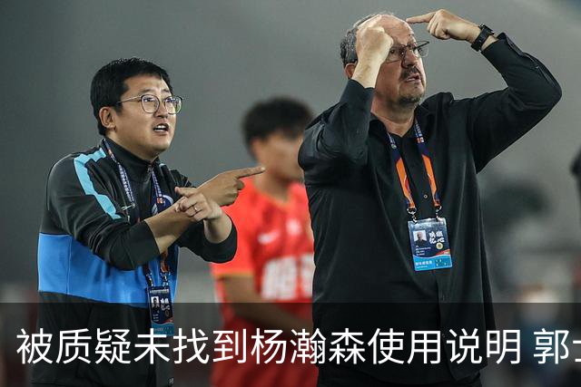 被质疑未找到杨瀚森使用说明 郭士强：发挥不佳早有预期